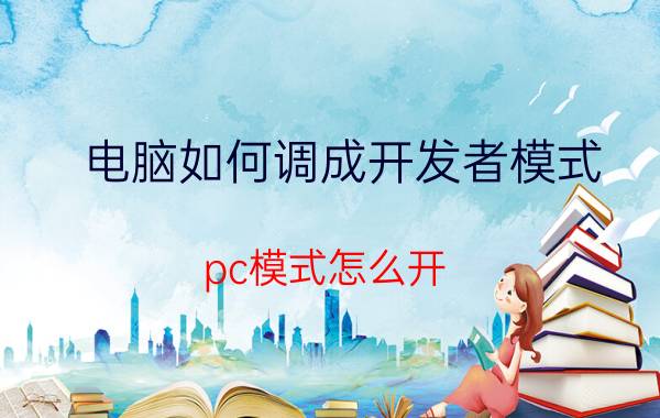 电脑如何调成开发者模式 pc模式怎么开？